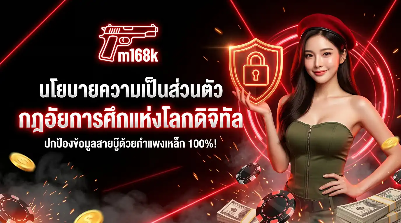 นโยบายความเป็นส่วนตัว m168k กฎอัยการศึกแห่งโลกดิจิทัล ปกป้องข้อมูลสายบู๊ด้วยกำแพงเหล็ก 100%